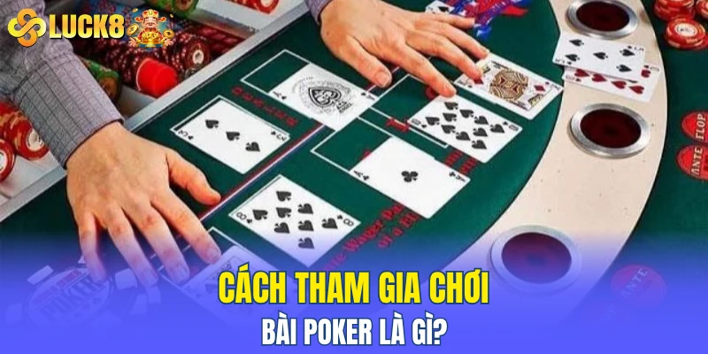 Cách tham gia chơi bài poker là gì?