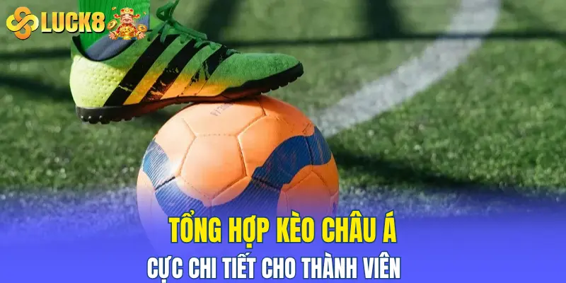 Tổng hợp kèo Châu Á cực chi tiết cho thành viên